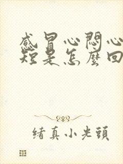 感冒心闷心慌气短是怎么回事