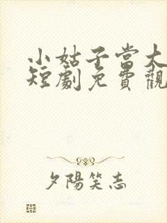 小姑子当大女主短剧免费观看