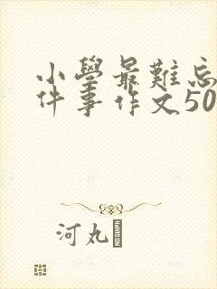 小学最难忘的一件事作文500