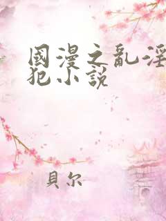 国漫之乱淫h侵犯小说