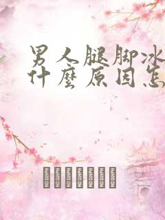 男人腿脚冰凉是什么原因怎么治疗