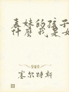 表妹的孩子叫我什么 我是女的