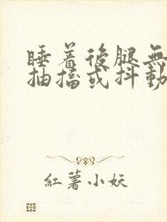 睡着后腿无意识抽搐或抖动是什么原因造成