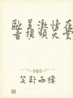 欧美激情在线观看视频天堂