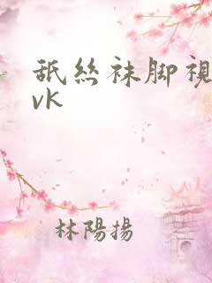 舐丝袜脚视频丨vk