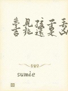 梦见孩子丢了是吉兆还是凶兆