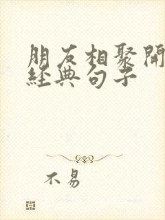 朋友相聚开心的经典句子