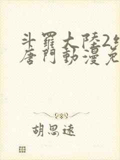 斗罗大陆2绝世唐门动漫免费下拉式