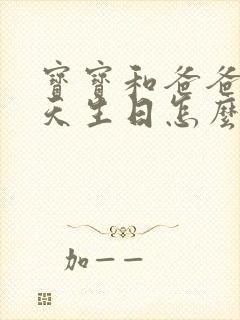 宝宝和爸爸同一天生日怎么发朋友圈