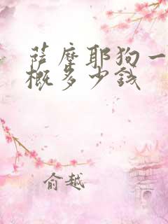 萨摩耶狗一只大概多少钱