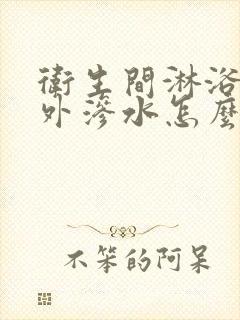 卫生间淋浴房往外渗水怎么解决?