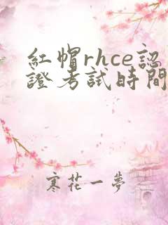 红帽rhce认证考试时间