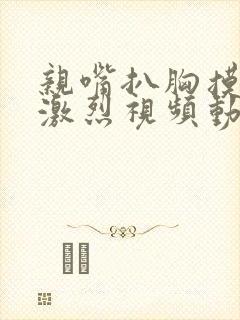 亲嘴扒胸摸屁股激烈视频动漫