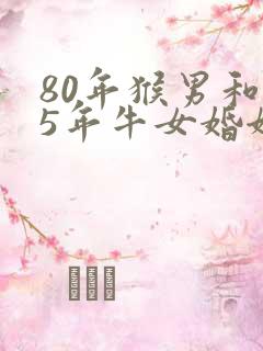 80年猴男和85年牛女婚姻好不好