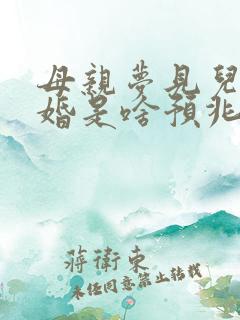 母亲梦见儿子结婚是啥预兆呢周公解梦