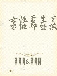 女性查生育能力要做哪些检查