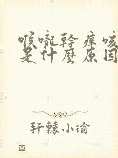 喉咙干痒咳不停是什么原因