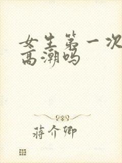 女生第一次容易高潮吗