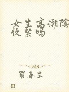 女生高潮阴道会收紧吗