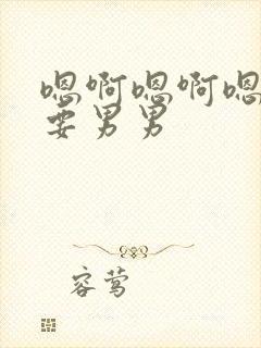 嗯啊嗯啊嗯啊不要男男