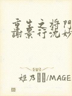 重生之将门毒后谢景行沈妙最新章节帝