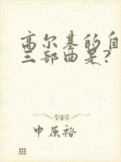 高尔基的自传体三部曲是?