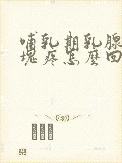 哺乳期乳腺有硬块疼怎么回事