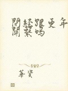 闭经跟更年期有关系吗