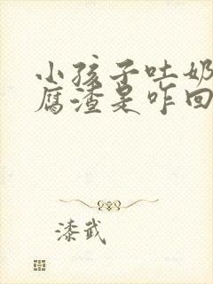 小孩子吐奶像豆腐渣是咋回事