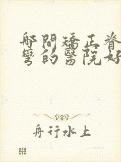 哪间矫正脊椎侧弯的医院好