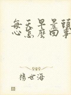 每天早晨头疼恶心怎么回事