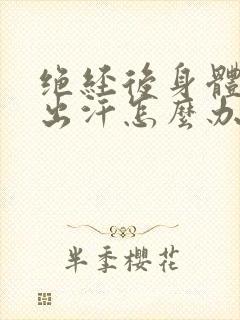 绝经后身体潮热出汗怎么办