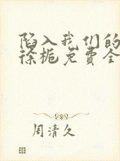 陷入我们的热恋徐栀免费全文阅读下载