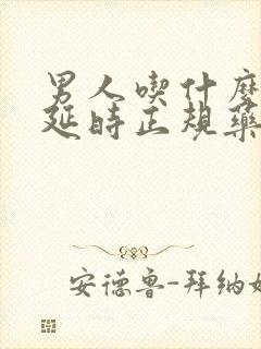 男人吃什么药能延时正规药