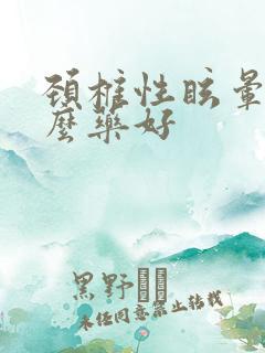 颈椎性眩晕吃什么药好