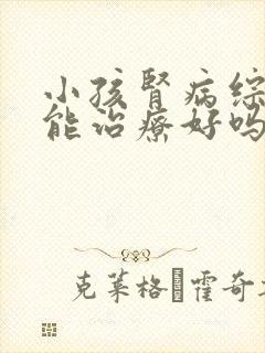 小孩肾病综合征能治疗好吗