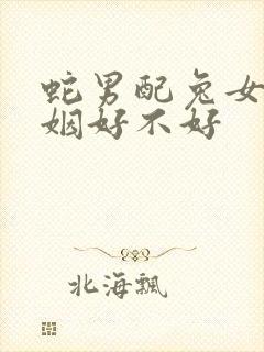 蛇男配兔女的婚姻好不好