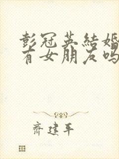 彭冠英结婚了吗有女朋友吗