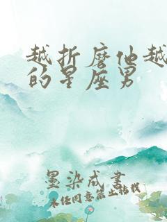 越折磨他越爱你的星座男