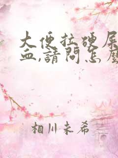 大便拉硬屎还出血,请问怎么回事?