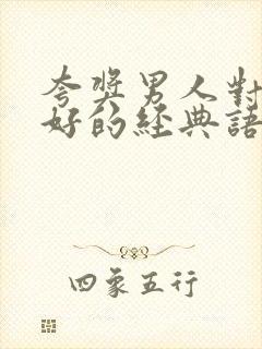 夸奖男人对女人好的经典语句