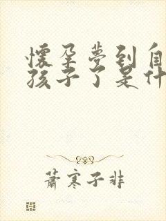 怀孕梦到自己生孩子了是什么预兆