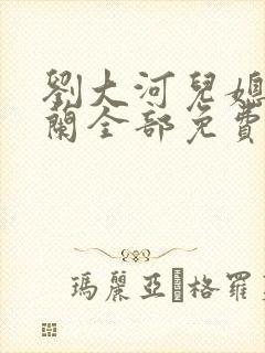 刘大河儿媳妇陈兰全部免费阅读