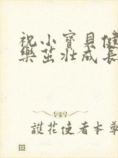 祝小宝贝健康快乐茁壮成长的句子