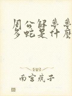 周公解梦梦见好多蛇是什么预兆