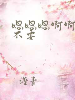 嗯嗯嗯啊啊啊哼不要