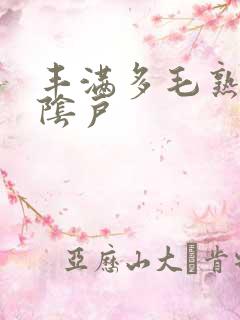 丰满多毛熟女大阴户