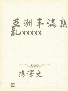 亚洲丰满熟少妇乱xxxxx