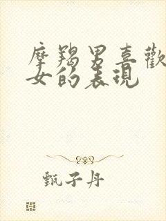 摩羯男喜欢双子女的表现