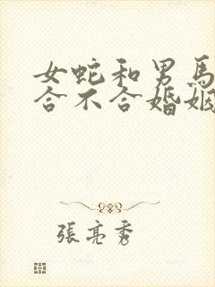 女蛇和男马属相合不合婚姻